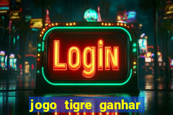 jogo tigre ganhar dinheiro de verdade